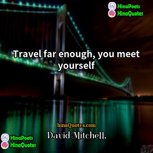 David Mitchell Quotes | Travel far enough, you meet yourself.
 